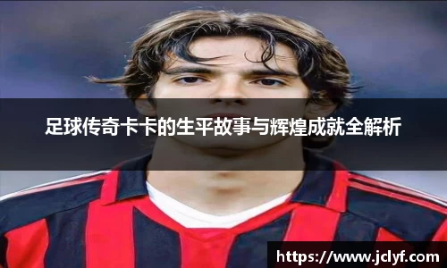 足球传奇卡卡的生平故事与辉煌成就全解析