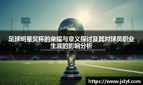 足球明星奖杯的荣耀与意义探讨及其对球员职业生涯的影响分析
