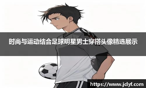 时尚与运动结合足球明星男士穿搭头像精选展示