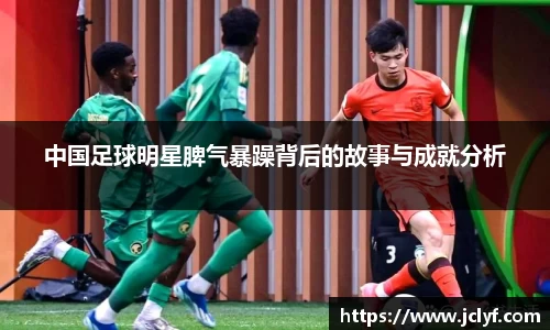 中国足球明星脾气暴躁背后的故事与成就分析