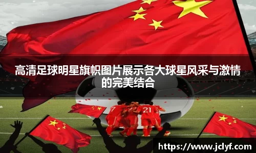 高清足球明星旗帜图片展示各大球星风采与激情的完美结合